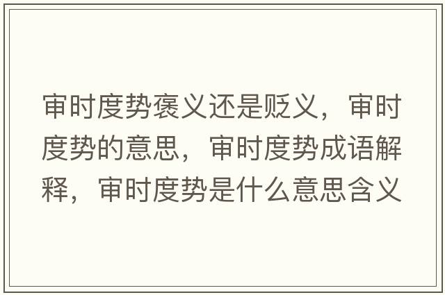 審時(shí)度勢(shì)褒義還是貶義，審時(shí)度勢(shì)的意思，審時(shí)度勢(shì)成語(yǔ)解釋，審時(shí)度勢(shì)是什么意思含義寓意