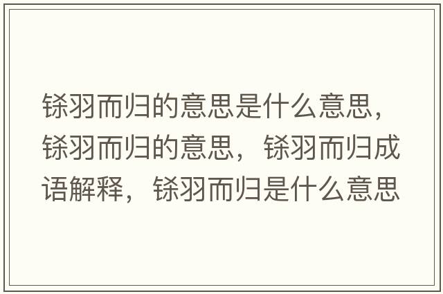 鎩羽而歸的意思是什么意思，鎩羽而歸的意思，鎩羽而歸成語解釋，鎩羽而歸是什么意思含義寓意