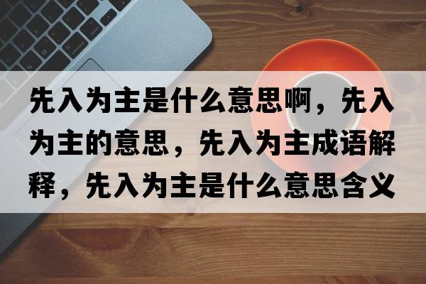 先入為主是什么意思啊，先入為主的意思，先入為主成語(yǔ)解釋，先入為主是什么意思含義寓意