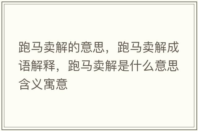 跑馬賣解的意思，跑馬賣解成語解釋，跑馬賣解是什么意思含義寓意