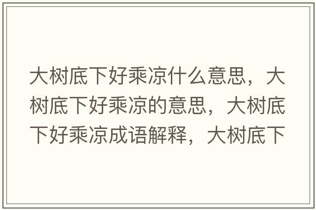 大樹(shù)底下好乘涼什么意思，大樹(shù)底下好乘涼的意思，大樹(shù)底下好乘涼成語(yǔ)解釋，大樹(shù)底下好乘涼是什么意思含義寓意