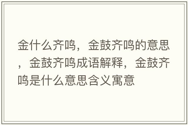 金什么齊鳴，金鼓齊鳴的意思，金鼓齊鳴成語解釋，金鼓齊鳴是什么意思含義寓意