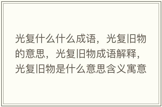 光復(fù)什么什么成語(yǔ)，光復(fù)舊物的意思，光復(fù)舊物成語(yǔ)解釋，光復(fù)舊物是什么意思含義寓意
