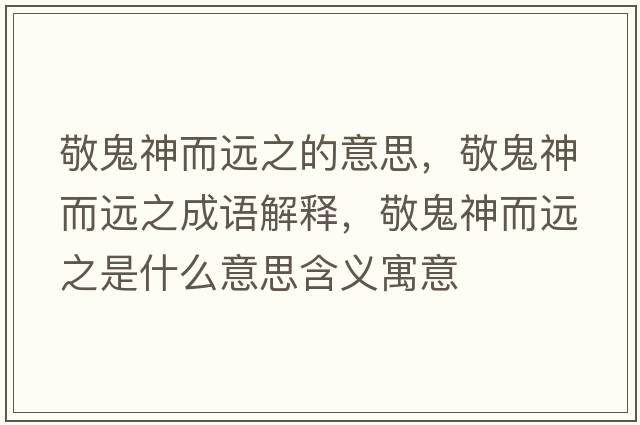 敬鬼神而遠(yuǎn)之的意思，敬鬼神而遠(yuǎn)之成語解釋，敬鬼神而遠(yuǎn)之是什么意思含義寓意