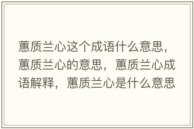 蕙質(zhì)蘭心這個成語什么意思，蕙質(zhì)蘭心的意思，蕙質(zhì)蘭心成語解釋，蕙質(zhì)蘭心是什么意思含義寓意