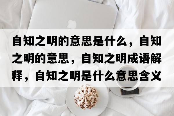 自知之明的意思是什么，自知之明的意思，自知之明成語解釋，自知之明是什么意思含義寓意