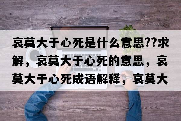 哀莫大于心死是什么意思??求解，哀莫大于心死的意思，哀莫大于心死成語(yǔ)解釋，哀莫大于心死是什么意思含義寓意