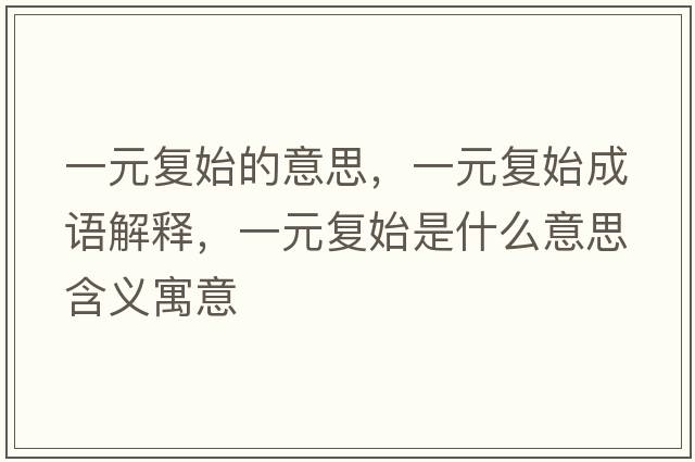 一元復(fù)始的意思，一元復(fù)始成語解釋，一元復(fù)始是什么意思含義寓意