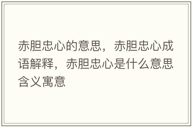 赤膽忠心的意思，赤膽忠心成語解釋，赤膽忠心是什么意思含義寓意