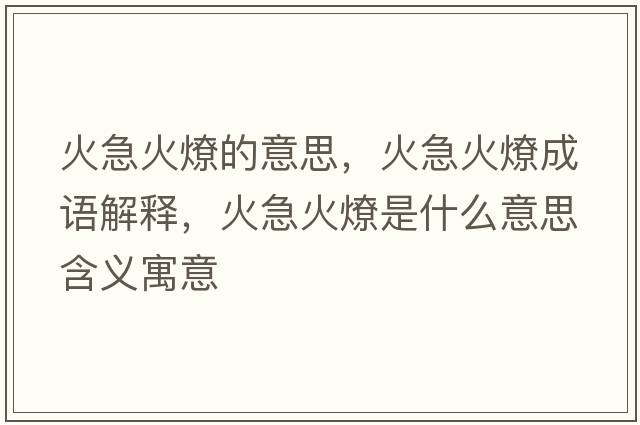 火急火燎的意思，火急火燎成語(yǔ)解釋?zhuān)鸺被鹆鞘鞘裁匆馑己x寓意