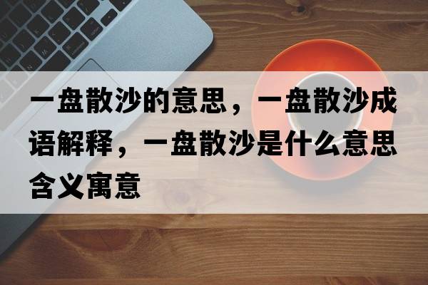 一盤散沙的意思，一盤散沙成語解釋，一盤散沙是什么意思含義寓意