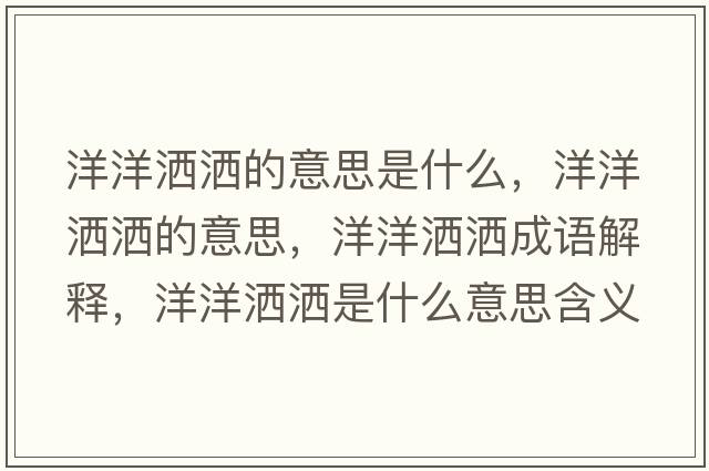 洋洋灑灑的意思是什么，洋洋灑灑的意思，洋洋灑灑成語解釋，洋洋灑灑是什么意思含義寓意