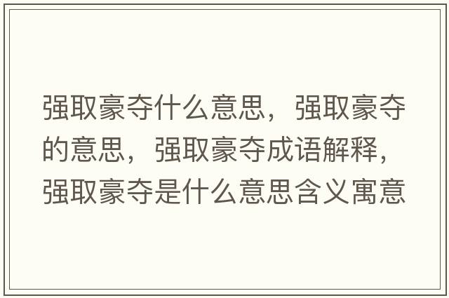 強(qiáng)取豪奪什么意思，強(qiáng)取豪奪的意思，強(qiáng)取豪奪成語解釋，強(qiáng)取豪奪是什么意思含義寓意