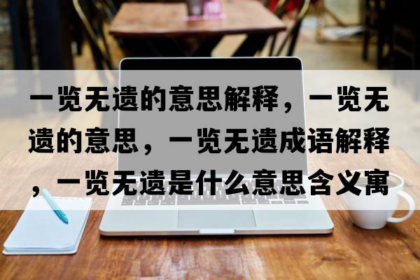 一覽無遺的意思解釋，一覽無遺的意思，一覽無遺成語解釋，一覽無遺是什么意思含義寓意