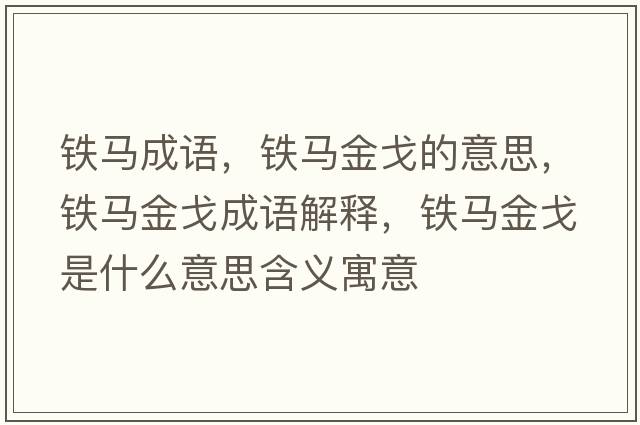鐵馬成語(yǔ)，鐵馬金戈的意思，鐵馬金戈成語(yǔ)解釋，鐵馬金戈是什么意思含義寓意