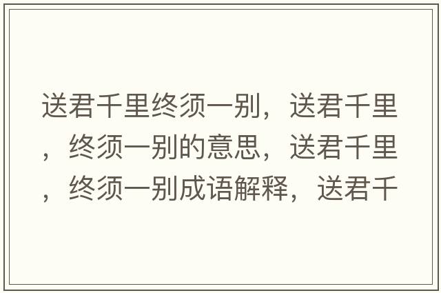 送君千里終須一別，送君千里，終須一別的意思，送君千里，終須一別成語解釋，送君千里，終須一別是什么意思含義寓意