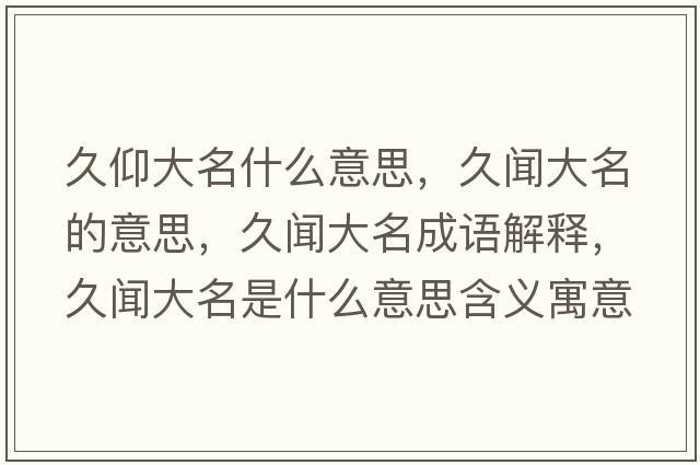 久仰大名什么意思，久聞大名的意思，久聞大名成語(yǔ)解釋，久聞大名是什么意思含義寓意