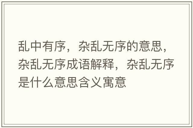 亂中有序，雜亂無序的意思，雜亂無序成語解釋，雜亂無序是什么意思含義寓意