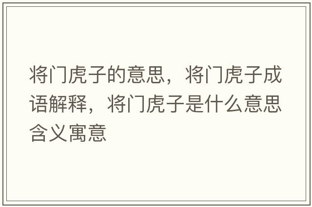 將門虎子的意思，將門虎子成語解釋，將門虎子是什么意思含義寓意