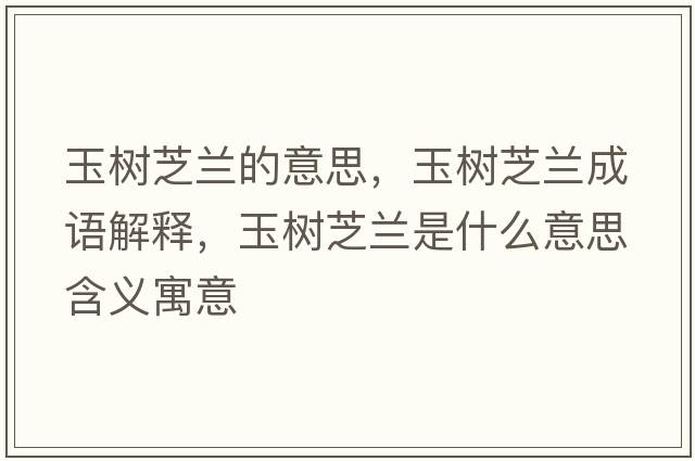 玉樹芝蘭的意思，玉樹芝蘭成語(yǔ)解釋，玉樹芝蘭是什么意思含義寓意