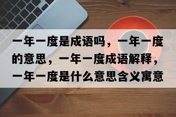 一年一度是成語嗎，一年一度的意思，一年一度成語解釋，一年一度是什么意思含義寓意