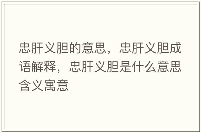 忠肝義膽的意思，忠肝義膽成語(yǔ)解釋，忠肝義膽是什么意思含義寓意