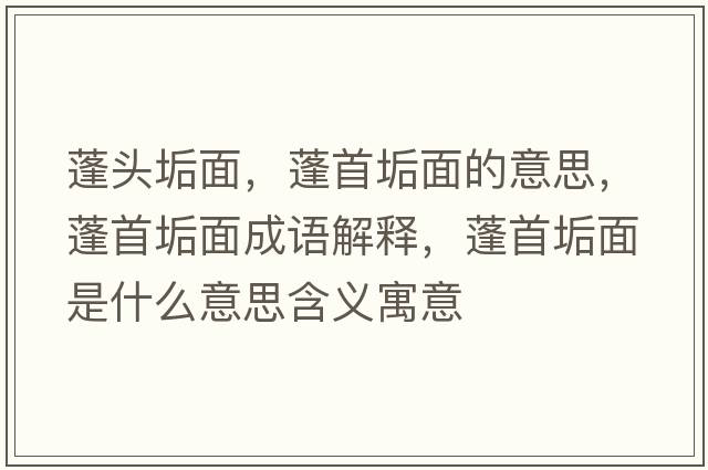 蓬頭垢面，蓬首垢面的意思，蓬首垢面成語解釋，蓬首垢面是什么意思含義寓意