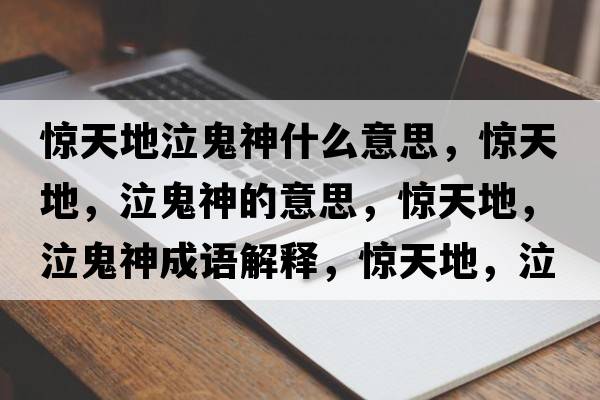 驚天地泣鬼神什么意思，驚天地，泣鬼神的意思，驚天地，泣鬼神成語解釋，驚天地，泣鬼神是什么意思含義寓意