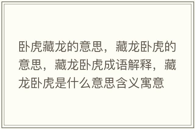 臥虎藏龍的意思，藏龍臥虎的意思，藏龍臥虎成語解釋，藏龍臥虎是什么意思含義寓意