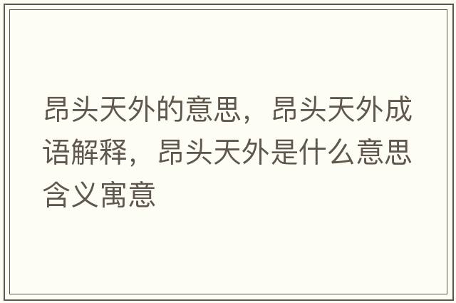 昂頭天外的意思，昂頭天外成語解釋，昂頭天外是什么意思含義寓意