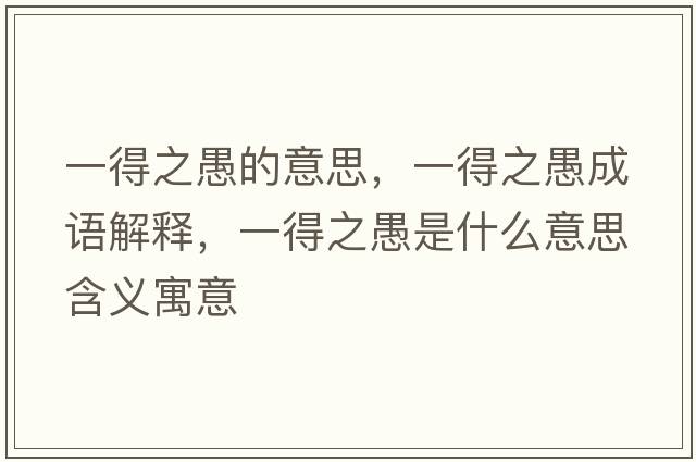 一得之愚的意思，一得之愚成語(yǔ)解釋?zhuān)坏弥奘鞘裁匆馑己x寓意