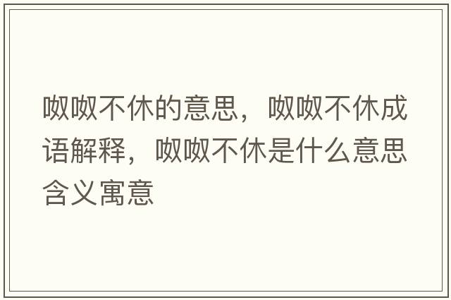 呶呶不休的意思，呶呶不休成語解釋，呶呶不休是什么意思含義寓意