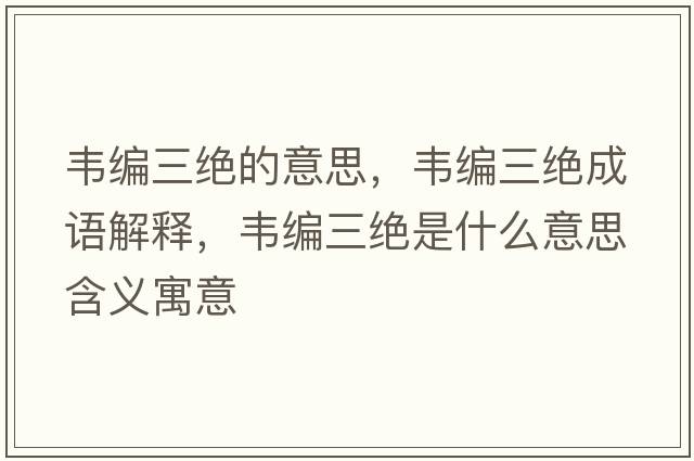 韋編三絕的意思，韋編三絕成語解釋，韋編三絕是什么意思含義寓意
