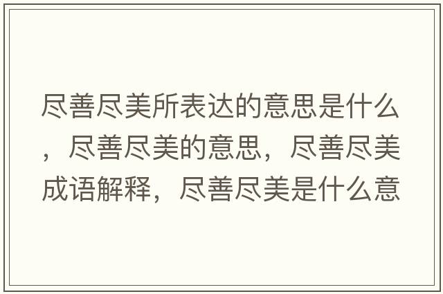 盡善盡美所表達的意思是什么，盡善盡美的意思，盡善盡美成語解釋，盡善盡美是什么意思含義寓意