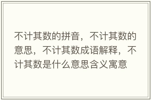 不計(jì)其數(shù)的拼音，不計(jì)其數(shù)的意思，不計(jì)其數(shù)成語解釋，不計(jì)其數(shù)是什么意思含義寓意