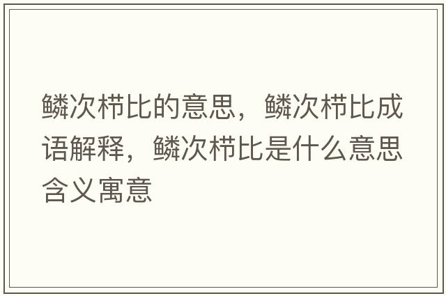 鱗次櫛比的意思，鱗次櫛比成語解釋，鱗次櫛比是什么意思含義寓意