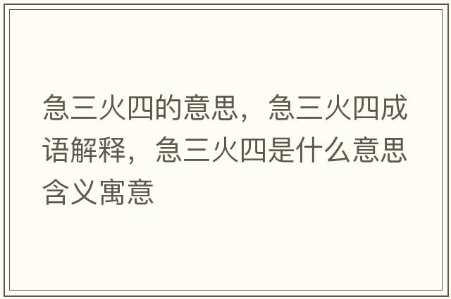 急三火四的意思，急三火四成語解釋，急三火四是什么意思含義寓意