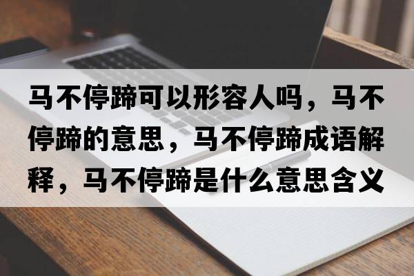 馬不停蹄可以形容人嗎，馬不停蹄的意思，馬不停蹄成語解釋，馬不停蹄是什么意思含義寓意