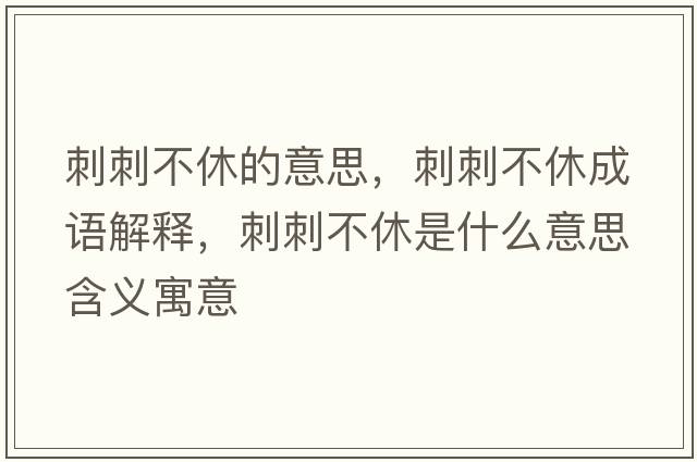 刺刺不休的意思，刺刺不休成語解釋，刺刺不休是什么意思含義寓意