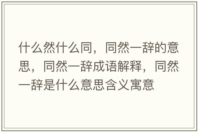 什么然什么同，同然一辭的意思，同然一辭成語(yǔ)解釋，同然一辭是什么意思含義寓意