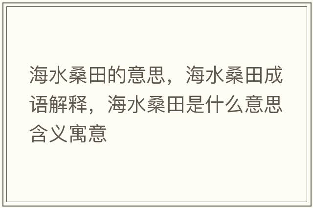 海水桑田的意思，海水桑田成語解釋，海水桑田是什么意思含義寓意
