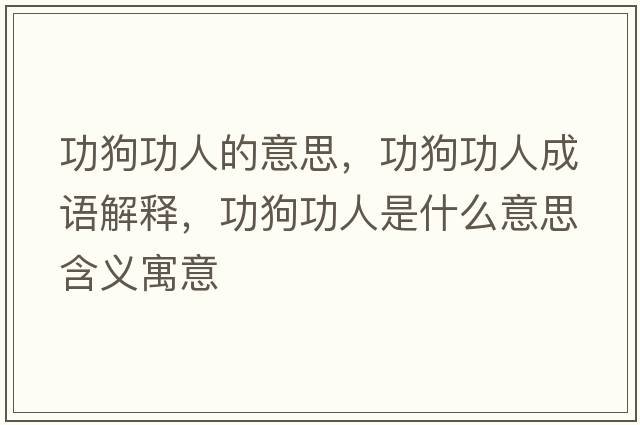 功狗功人的意思，功狗功人成語(yǔ)解釋?zhuān)饭θ耸鞘裁匆馑己x寓意
