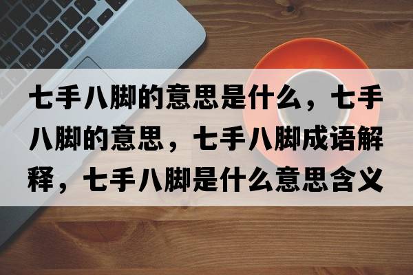 七手八腳的意思是什么，七手八腳的意思，七手八腳成語(yǔ)解釋?zhuān)呤职四_是什么意思含義寓意