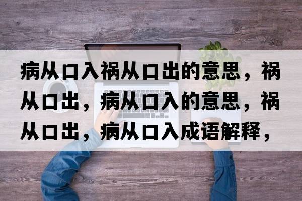 病從口入禍從口出的意思，禍從口出，病從口入的意思，禍從口出，病從口入成語解釋，禍從口出，病從口入是什么意思含義寓意