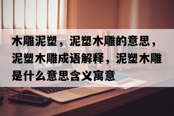 木雕泥塑，泥塑木雕的意思，泥塑木雕成語解釋，泥塑木雕是什么意思含義寓意