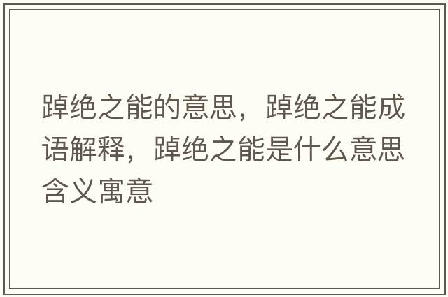 踔絕之能的意思，踔絕之能成語(yǔ)解釋，踔絕之能是什么意思含義寓意