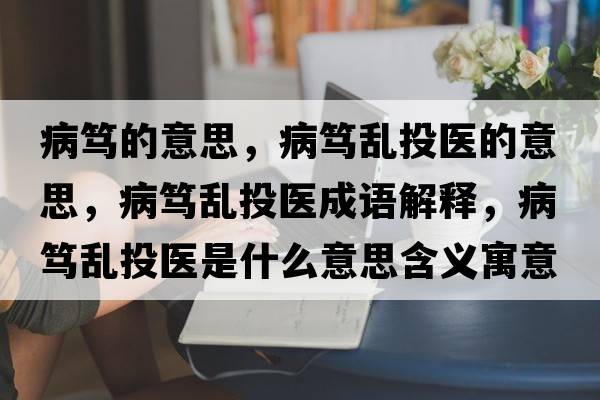 病篤的意思，病篤亂投醫(yī)的意思，病篤亂投醫(yī)成語解釋，病篤亂投醫(yī)是什么意思含義寓意