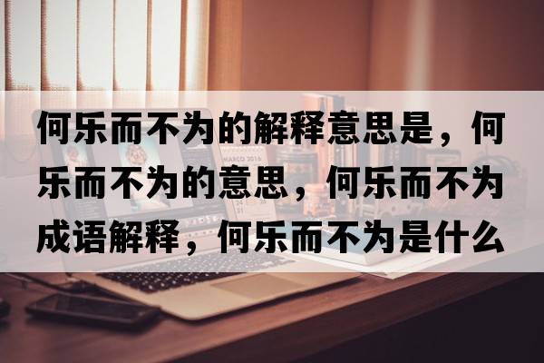 何樂而不為的解釋意思是，何樂而不為的意思，何樂而不為成語解釋，何樂而不為是什么意思含義寓意
