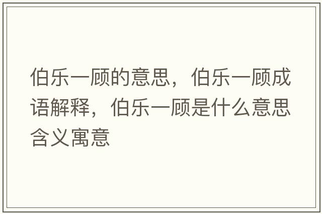 伯樂一顧的意思，伯樂一顧成語解釋，伯樂一顧是什么意思含義寓意