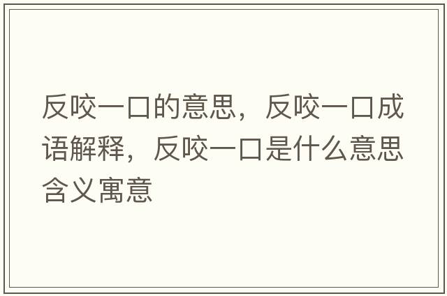 反咬一口的意思，反咬一口成語(yǔ)解釋?zhuān)匆б豢谑鞘裁匆馑己x寓意
